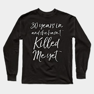 30th Anniversary 30 Years in and She Hasnt Killed Me Yet Long Sleeve T-Shirt